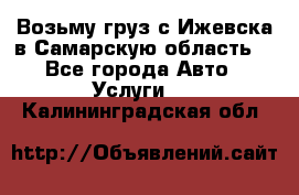 Возьму груз с Ижевска в Самарскую область. - Все города Авто » Услуги   . Калининградская обл.